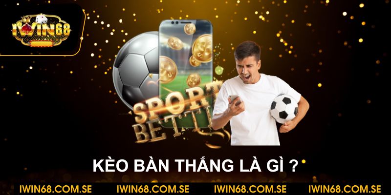 Kèo bàn thắng là gì? Tìm hiểu bí quyết thắng lớn tại iWin68