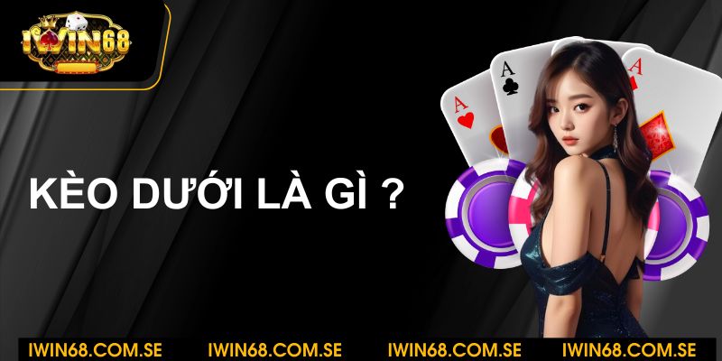 Kèo dưới là gì? Cách đọc kèo dưới chi tiết từ chuyên gia